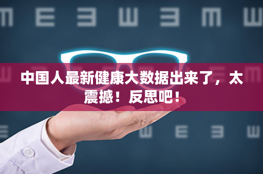 中国人最新健康大数据出来了，太震撼！反思吧！