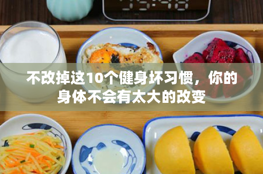不改掉这10个健身坏习惯，你的身体不会有太大的改变
