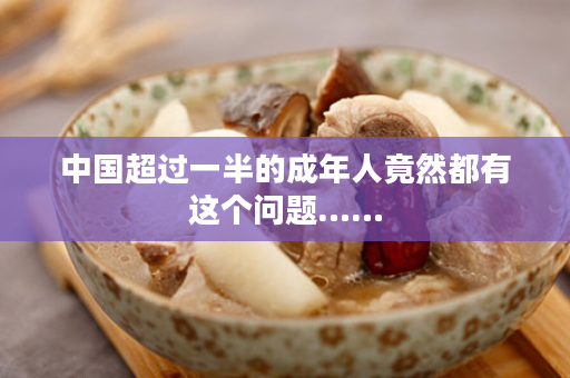 中国超过一半的成年人竟然都有这个问题……