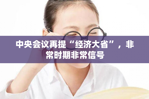 中央会议再提“经济大省”，非常时期非常信号