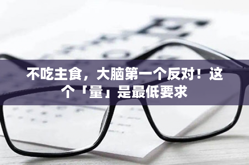 不吃主食，大脑第一个反对！这个「量」是最低要求