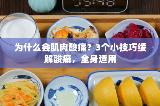 为什么会肌肉酸痛？3个小技巧缓解酸痛，全身适用
