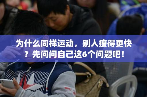 为什么同样运动，别人瘦得更快？先问问自己这6个问题吧！