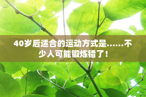 40岁后适合的运动方式是……不少人可能锻炼错了！