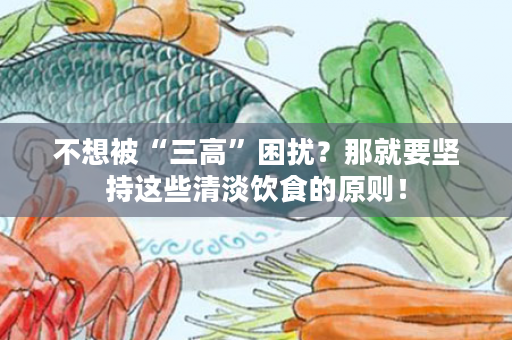 不想被“三高”困扰？那就要坚持这些清淡饮食的原则！
