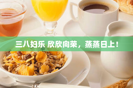三八妇乐 欣欣向荣，蒸蒸日上！