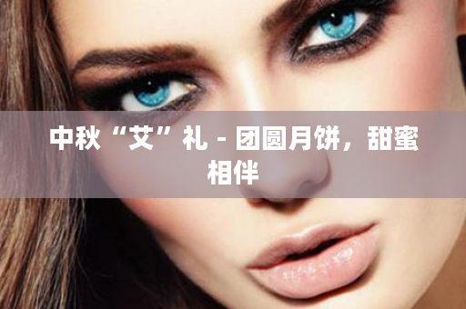 中秋“艾”礼 - 团圆月饼，甜蜜相伴