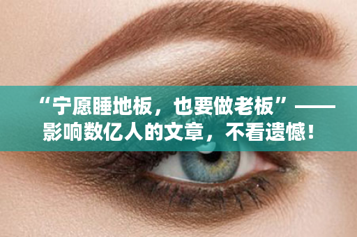 “宁愿睡地板，也要做老板”——影响数亿人的文章，不看遗憾！