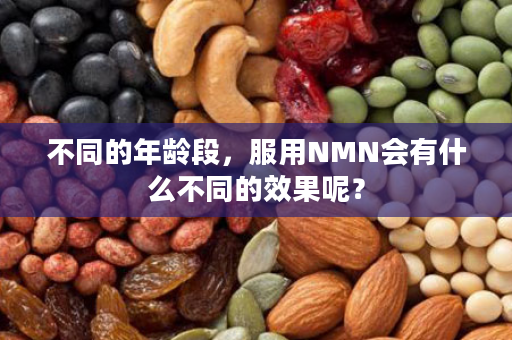 不同的年龄段，服用NMN会有什么不同的效果呢？