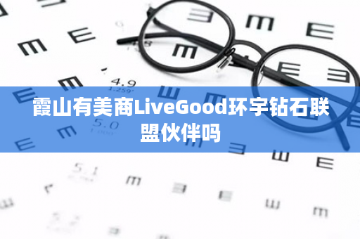 霞山有美商LiveGood环宇钻石联盟伙伴吗