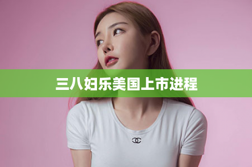三八妇乐美国上市进程