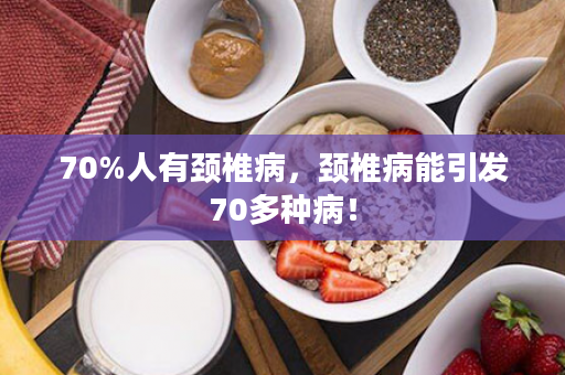 70%人有颈椎病，颈椎病能引发70多种病！