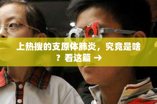 上热搜的支原体肺炎，究竟是啥？看这篇 →