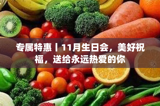 专属特惠丨11月生日会，美好祝福，送给永远热爱的你