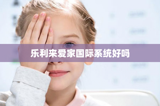 乐利来爱家国际系统好吗