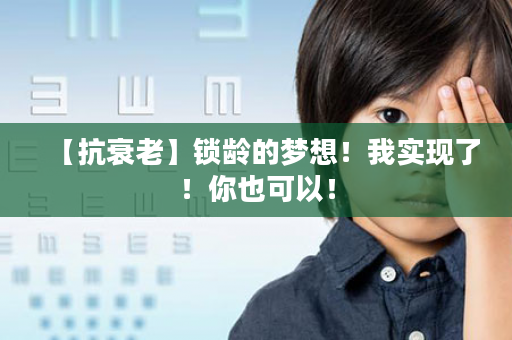 【抗衰老】锁龄的梦想！我实现了！你也可以！
