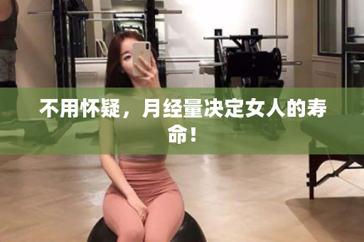 不用怀疑，月经量决定女人的寿命！