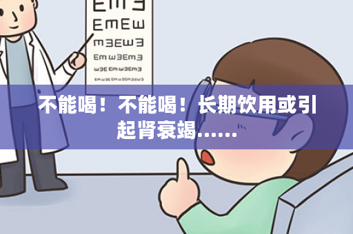 不能喝！不能喝！长期饮用或引起肾衰竭……