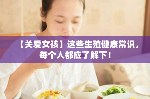 【关爱女孩】这些生殖健康常识，每个人都应了解下！