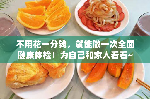 不用花一分钱，就能做一次全面健康体检！为自己和家人看看~