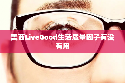 美商LiveGood生活质量因子有没有用