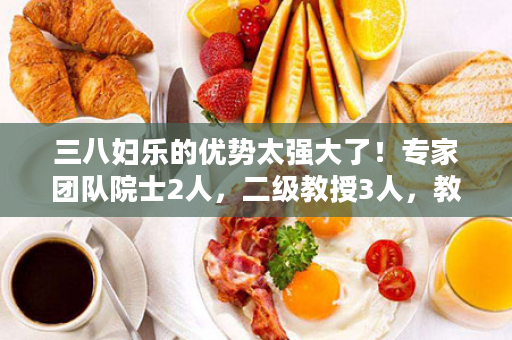 三八妇乐的优势太强大了！专家团队院士2人，二级教授3人，教授博士20人