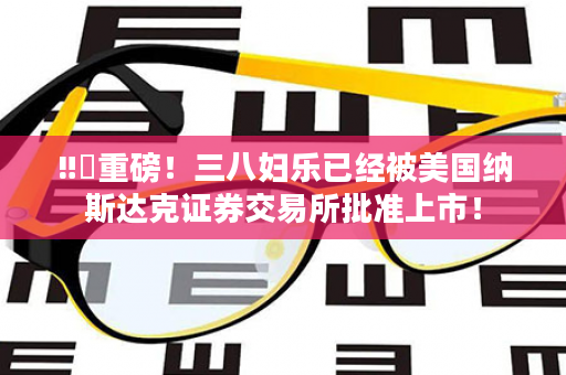 ‼️重磅！三八妇乐已经被美国纳斯达克证券交易所批准上市！