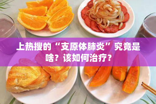 上热搜的“支原体肺炎”究竟是啥？该如何治疗？