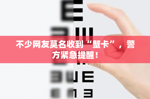 不少网友莫名收到“蟹卡”，警方紧急提醒！