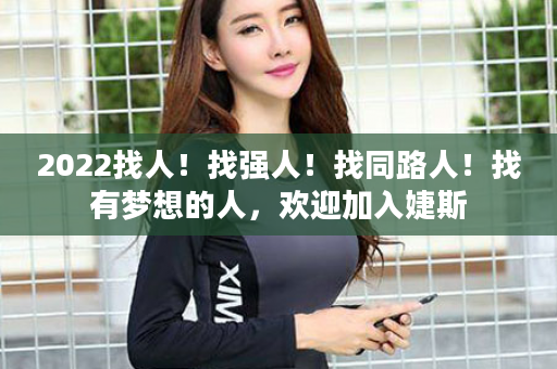 2022找人！找强人！找同路人！找有梦想的人，欢迎加入婕斯