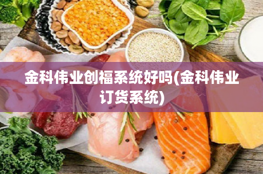 金科伟业创福系统好吗(金科伟业订货系统)