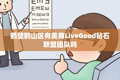 鹤壁鹤山区有美商LiveGood钻石联盟团队吗