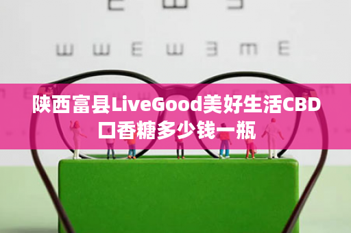 陕西富县LiveGood美好生活CBD口香糖多少钱一瓶