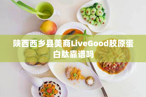 陕西西乡县美商LiveGood胶原蛋白肽靠谱吗