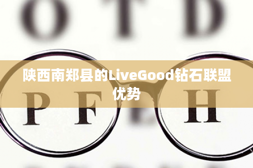 陕西南郑县的LiveGood钻石联盟优势
