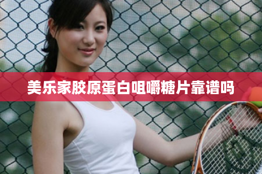 美乐家胶原蛋白咀嚼糖片靠谱吗