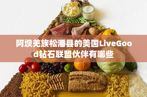 阿坝羌族松潘县的美国LiveGood钻石联盟伙伴有哪些