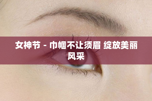 女神节 - 巾帼不让须眉 绽放美丽风采