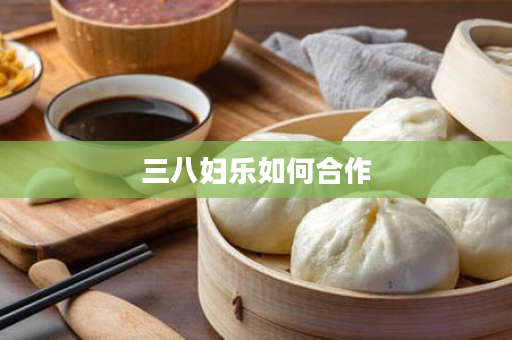 三八妇乐如何合作