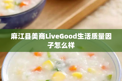 麻江县美商LiveGood生活质量因子怎么样