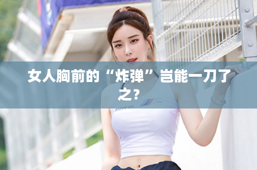 女人胸前的“炸弹”岂能一刀了之？